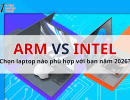 Arm vs Intel: Chọn laptop nào phù hợp với bạn năm 2026?