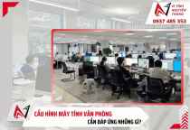 Cấu hình máy tính văn phòng cần đáp ứng những yếu tố nào?