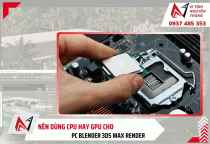Nên dùng CPU Hay GPU  cho PC Blender 3ds Max Render?
