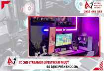 PC cho streamer livestream mượt, cấu hình mạnh, đa dạng phân khúc giá