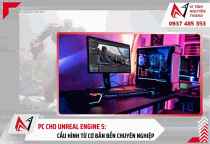 PC cho Unreal Engine 5: Cấu hình từ cơ bản đến chuyên nghiệp
