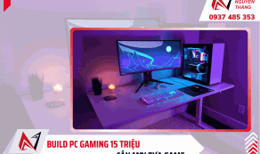 Build PC gaming 15 triệu chơi được game gì? Gợi ý cấu hình dễ nâng cấp