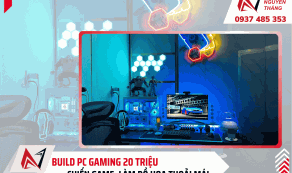 Build PC gaming 20 triệu: Chiến game, làm đồ họa thoải mái