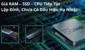 Giá RAM – SSD – CPU tiếp tục lập đỉnh, chưa có dấu hiệu hạ nhiệt