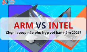 Arm vs Intel: Chọn laptop nào phù hợp với bạn năm 2026?