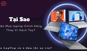 Tại sao nên mua laptop chính hãng thay vì xách tay?